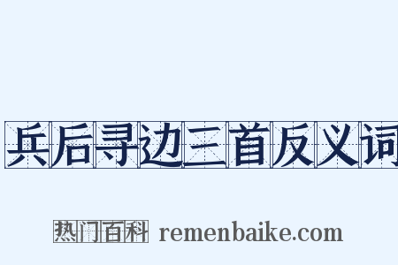 兵后寻边三首反义词是什么意思的图片